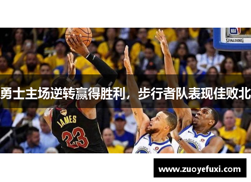 勇士主场逆转赢得胜利，步行者队表现佳败北