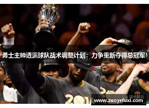 勇士主帅透露球队战术调整计划：力争重新夺得总冠军！