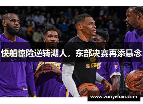 快船惊险逆转湖人，东部决赛再添悬念