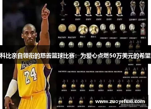 科比亲自领衔的慈善篮球比赛：为爱心点燃50万美元的希望