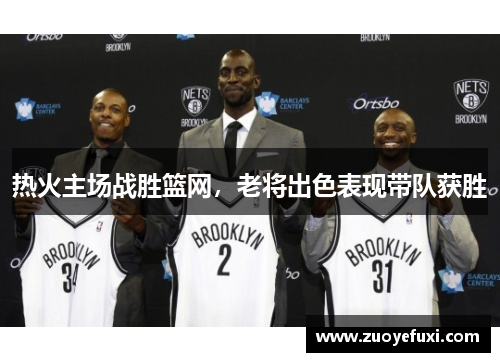 热火主场战胜篮网，老将出色表现带队获胜