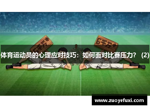 体育运动员的心理应对技巧：如何面对比赛压力？ (2)