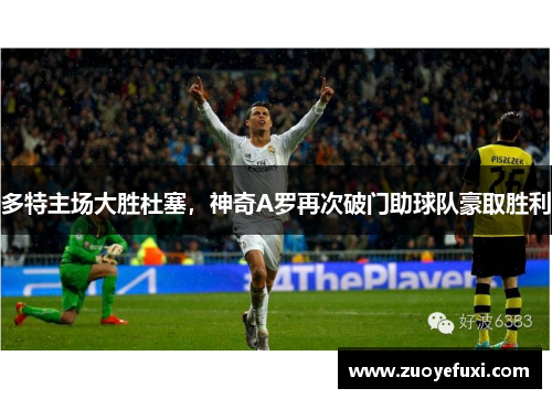 多特主场大胜杜塞，神奇A罗再次破门助球队豪取胜利