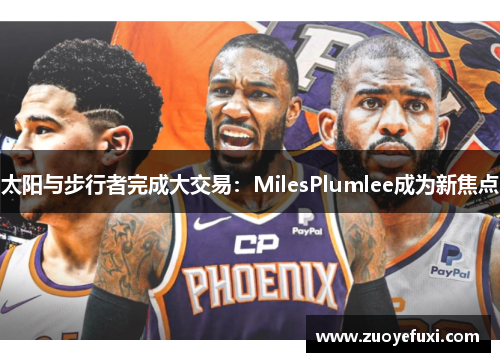 太阳与步行者完成大交易：MilesPlumlee成为新焦点