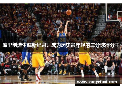 库里创造生涯新纪录，成为历史最年轻的三分球得分王