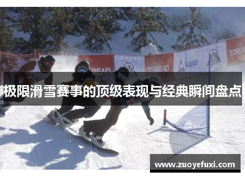极限滑雪赛事的顶级表现与经典瞬间盘点