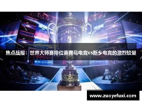 焦点战报：世界大师赛排位赛青岛电竞vs新乡电竞的激烈较量