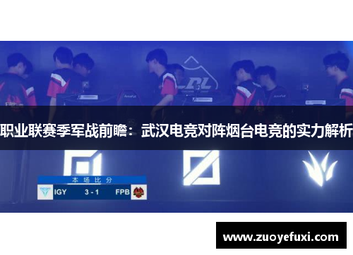职业联赛季军战前瞻：武汉电竞对阵烟台电竞的实力解析