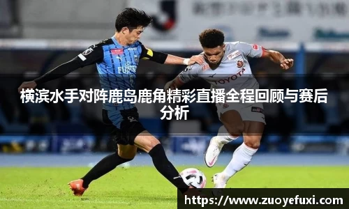 横滨水手对阵鹿岛鹿角精彩直播全程回顾与赛后分析